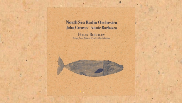 North Sea Radio Orchestra with John Greaves & Annie Barbazza – Folly Bololey: Songs from Robert Wyatt’s Rock Bottom