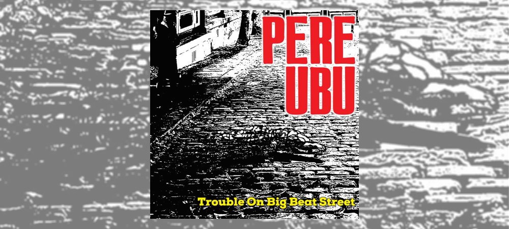 Pere Ubu - Trouble on Big Beat Street