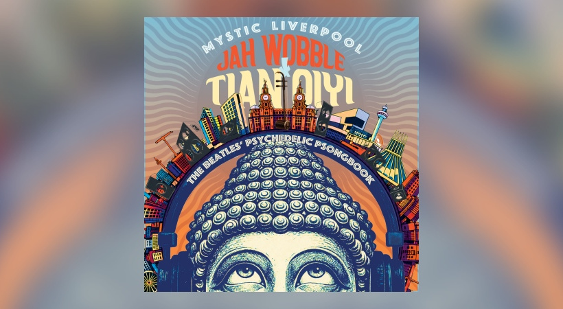 Jah Wobble & Tian Qiyi - Mystic Liverpool: The Beatles’ Psychedelic Psongbook